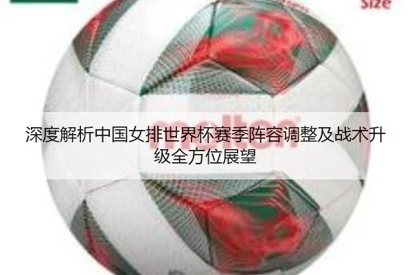深度解析中国女排世界杯赛季阵容调整及战术升级全方位展望
